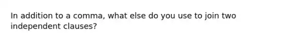 In addition to a comma, what else do you use to join two independent clauses?