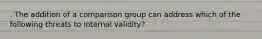 . The addition of a comparison group can address which of the following threats to internal validity?