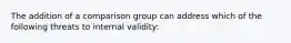 The addition of a comparison group can address which of the following threats to internal validity: