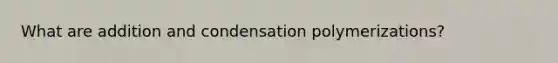 What are addition and condensation polymerizations?