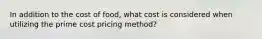 In addition to the cost of food, what cost is considered when utilizing the prime cost pricing method?