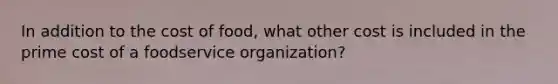 In addition to the cost of food, what other cost is included in the prime cost of a foodservice organization?