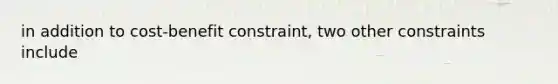 in addition to cost-benefit constraint, two other constraints include