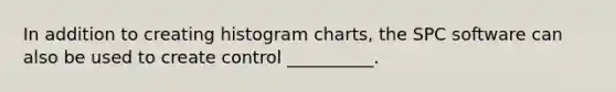 In addition to creating histogram charts, the SPC software can also be used to create control __________.