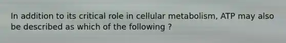 In addition to its critical role in cellular metabolism, ATP may also be described as which of the following ?