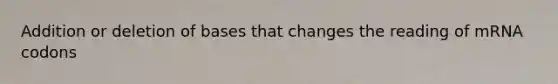 Addition or deletion of bases that changes the reading of mRNA codons