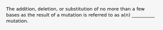 The addition, deletion, or substitution of no more than a few bases as the result of a mutation is referred to as a(n) __________ mutation.