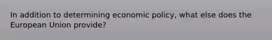 In addition to determining economic policy, what else does the European Union provide?