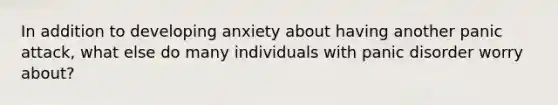 In addition to developing anxiety about having another panic attack, what else do many individuals with panic disorder worry about?