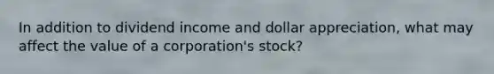 In addition to dividend income and dollar appreciation, what may affect the value of a corporation's stock?