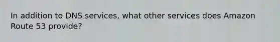 In addition to DNS services, what other services does Amazon Route 53 provide?