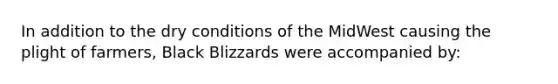 In addition to the dry conditions of the MidWest causing the plight of farmers, Black Blizzards were accompanied by: