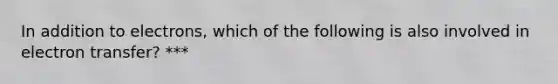 In addition to electrons, which of the following is also involved in electron transfer? ***