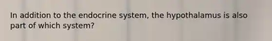 In addition to the endocrine system, the hypothalamus is also part of which system?