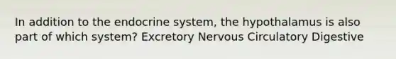 In addition to the endocrine system, the hypothalamus is also part of which system? Excretory Nervous Circulatory Digestive