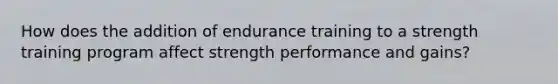 How does the addition of endurance training to a strength training program affect strength performance and gains?