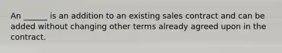 An ______ is an addition to an existing sales contract and can be added without changing other terms already agreed upon in the contract.