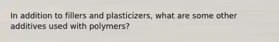 In addition to fillers and plasticizers, what are some other additives used with polymers?