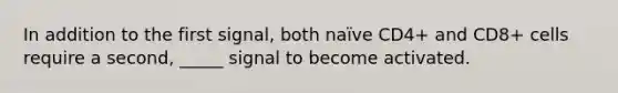 In addition to the first signal, both naïve CD4+ and CD8+ cells require a second, _____ signal to become activated.