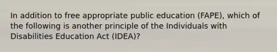 In addition to free appropriate public education (FAPE), which of the following is another principle of the Individuals with Disabilities Education Act (IDEA)?