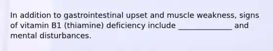 In addition to gastrointestinal upset and muscle weakness, signs of vitamin B1 (thiamine) deficiency include ______________ and mental disturbances.