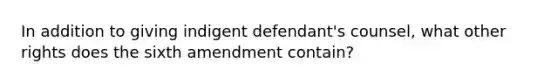 In addition to giving indigent defendant's counsel, what other rights does the sixth amendment contain?