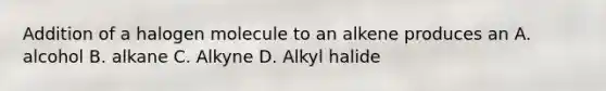 Addition of a halogen molecule to an alkene produces an A. alcohol B. alkane C. Alkyne D. Alkyl halide