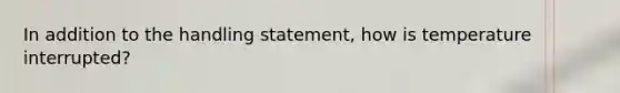 In addition to the handling statement, how is temperature interrupted?