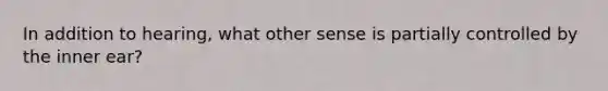 In addition to hearing, what other sense is partially controlled by the inner ear?