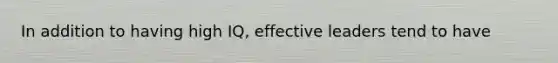 In addition to having high IQ, effective leaders tend to have