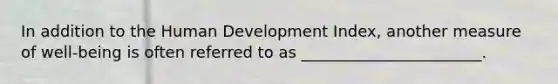 In addition to the Human Development Index, another measure of well-being is often referred to as _______________________.