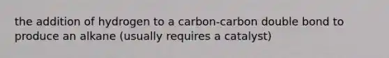 the addition of hydrogen to a carbon-carbon double bond to produce an alkane (usually requires a catalyst)