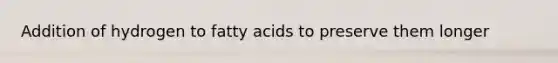 Addition of hydrogen to fatty acids to preserve them longer