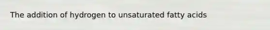 The addition of hydrogen to unsaturated fatty acids