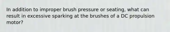 In addition to improper brush pressure or seating, what can result in excessive sparking at the brushes of a DC propulsion motor?