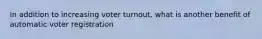 In addition to increasing voter turnout, what is another benefit of automatic voter registration