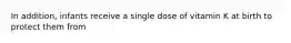In addition, infants receive a single dose of vitamin K at birth to protect them from