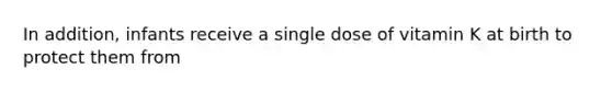 In addition, infants receive a single dose of vitamin K at birth to protect them from