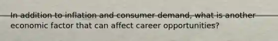 In addition to inflation and consumer demand, what is another economic factor that can affect career opportunities?