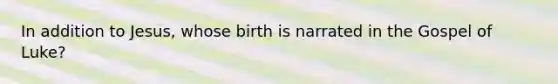 In addition to Jesus, whose birth is narrated in the Gospel of Luke?