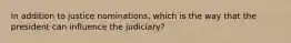 In addition to justice nominations, which is the way that the president can influence the judiciary?