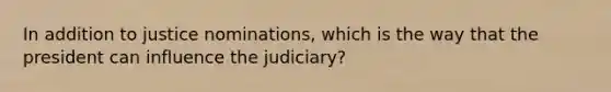 In addition to justice nominations, which is the way that the president can influence the judiciary?