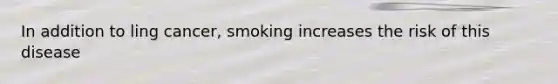 In addition to ling cancer, smoking increases the risk of this disease