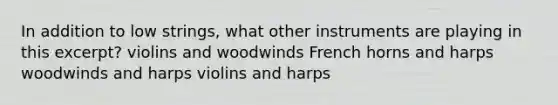 In addition to low strings, what other instruments are playing in this excerpt? violins and woodwinds French horns and harps woodwinds and harps violins and harps