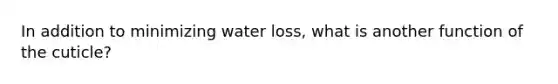 In addition to minimizing water loss, what is another function of the cuticle?