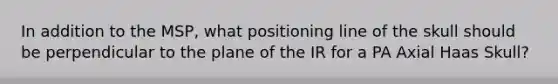 In addition to the MSP, what positioning line of the skull should be perpendicular to the plane of the IR for a PA Axial Haas Skull?