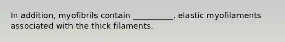 In addition, myofibrils contain __________, elastic myofilaments associated with the thick filaments.