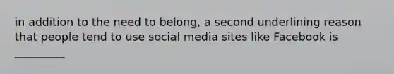 in addition to the need to belong, a second underlining reason that people tend to use social media sites like Facebook is _________