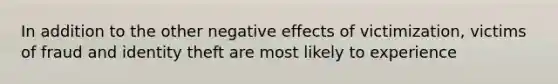 In addition to the other negative effects of victimization, victims of fraud and identity theft are most likely to experience