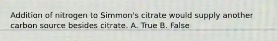 Addition of nitrogen to Simmon's citrate would supply another carbon source besides citrate. A. True B. False